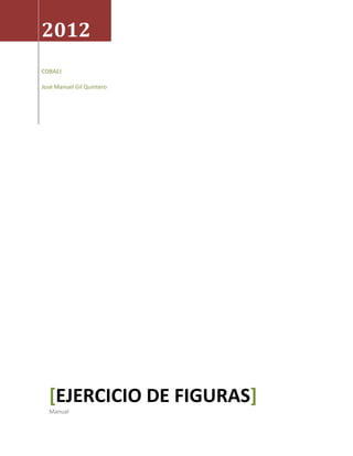 2012
COBAEJ

José Manuel Gil Quintero




  [EJERCICIO DE FIGURAS]
  Manual
 