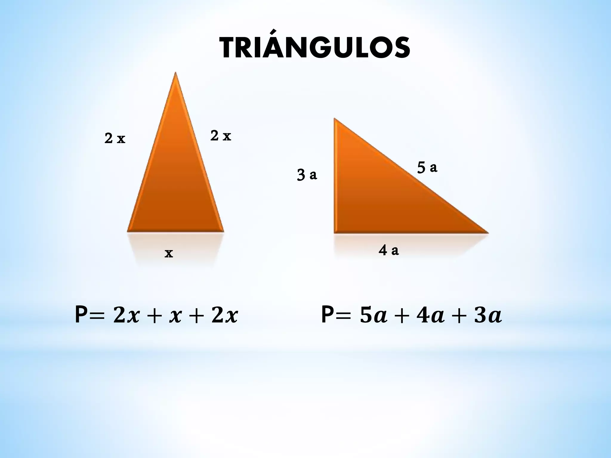 TRIÁNGULOS
x
2 x2 x
4 a
3 a 5 a
P= 𝟐𝒙 + 𝒙 + 𝟐𝒙 P= 𝟓𝒂 + 𝟒𝒂 + 𝟑𝒂