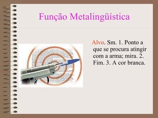 Função Metalingüística Alvo . Sm. 1. Ponto a que se procura atingir com a arma; mira. 2. Fim. 3. A cor branca. 