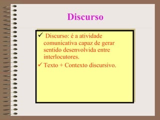 Discurso Discurso: é a atividade comunicativa capaz de gerar sentido desenvolvida entre interlocutores.  Texto + Contexto discursivo. 
