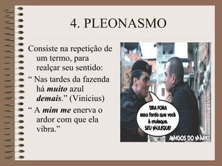 4. PLEONASMO Consiste na repetição de um termo, para realçar seu sentido: “  Nas tardes da fazenda há  muito  azul  demais .” (Vinícius) “  A  mim   me  enerva o ardor com que ela vibra.” 