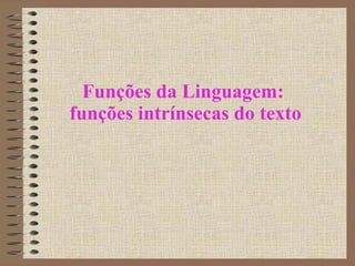 Funções da Linguagem:  funções intrínsecas do texto 