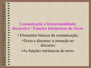 Comunicação e Intencionalidade discursiva / Funções Intrínsecas do Texto <ul><li>Elementos básicos da comunicação; </li></...