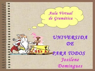 UNIVERSIDA
DE
PARA TODOS
Josilene
Domingues
Aula Virtual
de Gramática
 