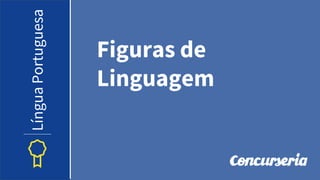 Figuras de
Linguagem
Língua
Portuguesa
 