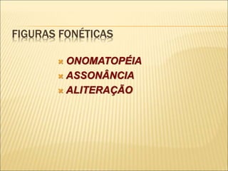 FIGURAS FONÉTICAS
 ONOMATOPÉIA
 ASSONÂNCIA
 ALITERAÇÃO
 