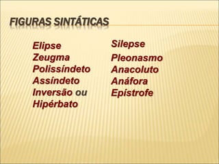 FIGURAS SINTÁTICAS
Elipse
Zeugma
Polissíndeto
Assíndeto
Inversão ou
Hipérbato
Silepse
Pleonasmo
Anacoluto
Anáfora
Epístrofe
 