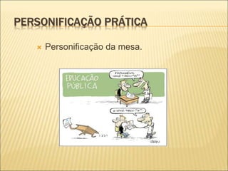 PERSONIFICAÇÃO PRÁTICA
 Personificação da mesa.
 