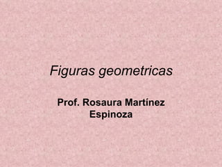 Figuras geometricas Prof. Rosaura Martínez Espinoza 