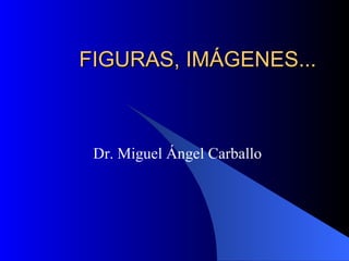FIGURAS, IMÁGENES... Dr. Miguel Ángel Carballo 