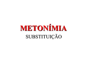 METONÍMIA
 SUBSTITUIÇÃO
 