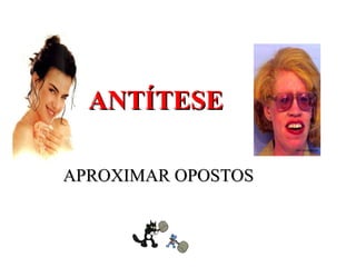 ANTÍTESE

APROXIMAR OPOSTOS
 