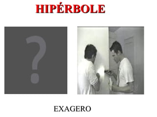 HIPÉRBOLE




  EXAGERO
 