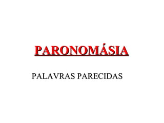 PARONOMÁSIA

PALAVRAS PARECIDAS
 