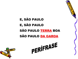 E, SÃO PAULO
E, SÃO PAULO
SÃO PAULO TERRA BOA
SÃO PAULO DA GAROA
 
