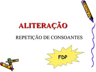 ALITERAÇÃO
REPETIÇÃO DE CONSOANTES



              FDP
 