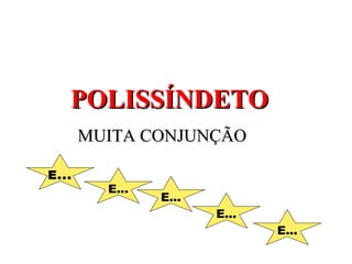 POLISSÍNDETO
       MUITA CONJUNÇÃO

E...
         E...
                E...
                       E...
                              E...
 