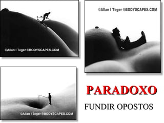 PARADOXO
FUNDIR OPOSTOS
 