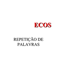 ECOS

REPETIÇÃO DE
 PALAVRAS
 
