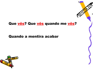 Que vês? Que vês quando me vês?


Quando a mentira acabar
 