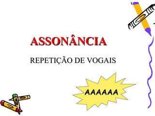ASSONÂNCIA
REPETIÇÃO DE VOGAIS



           AAAAAA
 