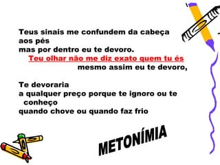 Teus sinais me confundem da cabeça
aos pés
mas por dentro eu te devoro.
  Teu olhar não me diz exato quem tu és
              mesmo assim eu te devoro,

Te devoraria
a qualquer preço porque te ignoro ou te
 conheço
quando chove ou quando faz frio
 