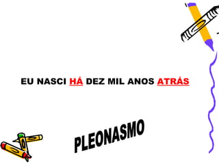 EU NASCI HÁ DEZ MIL ANOS ATRÁS
 