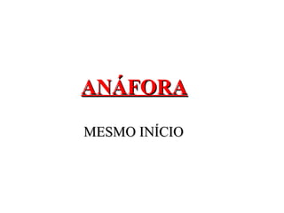 ANÁFORAANÁFORA
MESMO INÍCIOMESMO INÍCIO
 