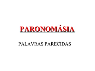 PARONOMÁSIAPARONOMÁSIA
PALAVRAS PARECIDASPALAVRAS PARECIDAS
 