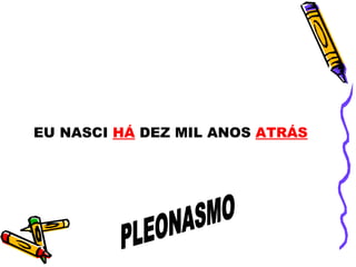 EU NASCI HÁ DEZ MIL ANOS ATRÁS
 