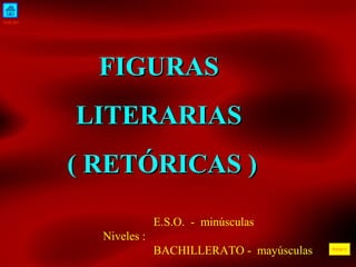 INICIO
ÍNDICE
FIGURASFIGURAS
LITERARIASLITERARIAS
( RETÓRICAS )( RETÓRICAS )
E.S.O. - minúsculas
Niveles :
BACHILLERATO - mayúsculas
 