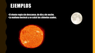 EJEMPLOS
•El viento rugía sin descanso, de día y de noche.
•La mañana bostezó y se calzó las chinelas azules.
 