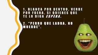 1 . B L A N C A P O R D E N T R O , V E R D E
P O R F U E R A , S I Q U I E R E S Q U E
T E L O D I G A E S P E R A .
2 . “ P E R R O Q U E L A D R A , N O
M U E R D E ” .
 