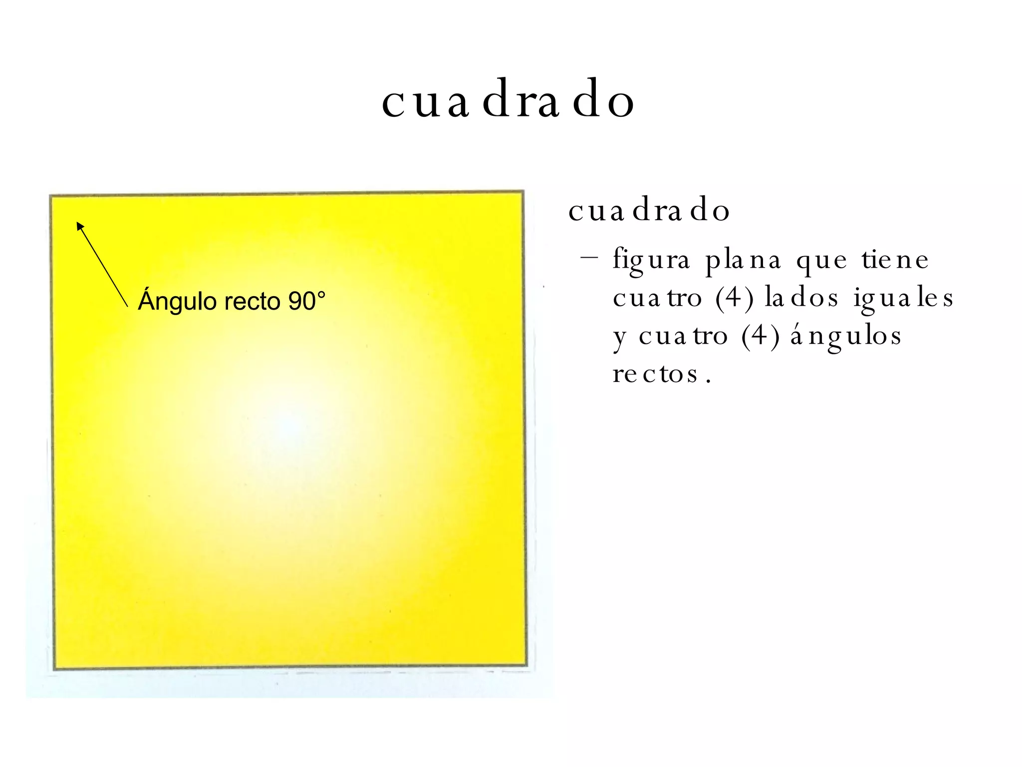 cuadrado cuadrado figura plana que tiene cuatro (4) lados iguales y cuatro (4) ángulos rectos. Ángulo recto 90 ° 