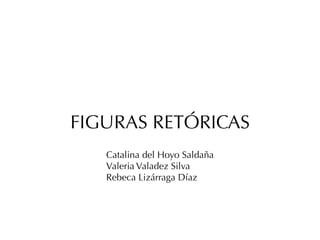 FIGURAS RETÓRICAS
Catalina del Hoyo Saldaña
Valeria Valadez Silva
Rebeca Lizárraga Díaz
 
