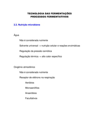 2.3. Nutrição microbiana

Água
Não é considerada nutriente
Solvente universal → nutrição celular e reações enzimáticas
Regulação da pressão osmótica
Regulação térmica → alto calor específico

Oxigênio atmosférico
Não é considerado nutriente
Receptor de elétrons na respiração
Aeróbios
Microaerófilos
Anaeróbios
Facultativos

 