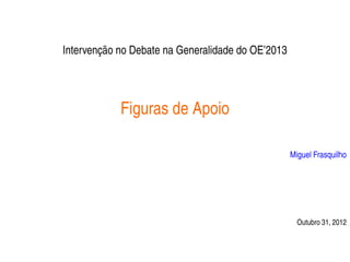 Intervenção no Debate na Generalidade do OE’2013




            Figuras de Apoio

                                                   Miguel Frasquilho




                                                     Outubro 31, 2012


                                                              0
 