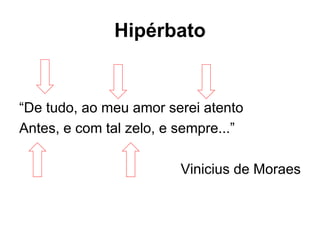 Hipérbato
“De tudo, ao meu amor serei atento
Antes, e com tal zelo, e sempre...”
Vinicius de Moraes
 