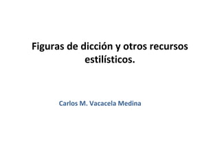 Figuras de dicción y otros recursos
            estilísticos.


      Carlos M. Vacacela Medina
 