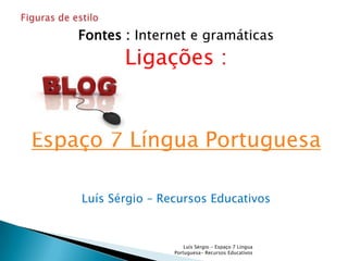 Fontes : Internet e gramáticas
           Ligações :


Espaço 7 Língua Portuguesa

    Luís Sérgio – Recursos Educativos


                        Luís Sérgio - Espaço 7 Língua
                    Portuguesa- Recursos Educativos
 