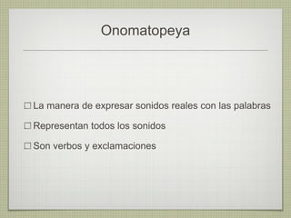 Onomatopeya La manera de expresar sonidos reales con las palabras Representan todos los sonidos Son verbos y exclamaciones 
