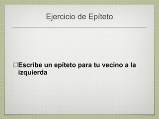 Ejercicio de Epíteto Escribe un epíteto para tu vecino a la izquierda 