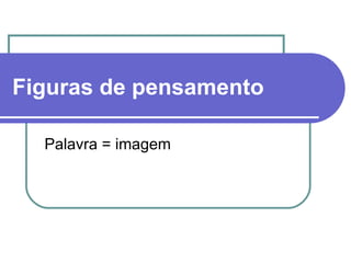 Figuras de pensamento   Palavra = imagem 