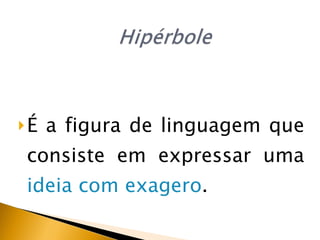 É  a figura de linguagem que consiste em expressar uma  ideia com exagero . 