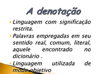 Linguagem com significa ç ão restrita.  Palavras empregadas em seu sentido real, comum, literal, aquele encontrado no dicionário .  Linguagem utilizada de modo objetivo Linguagem exata e precisa 