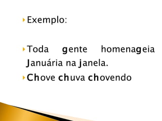 Exemplo: Toda  g ente homena g eia  J anuária na  j anela. Ch ove  ch uva  ch ovendo 