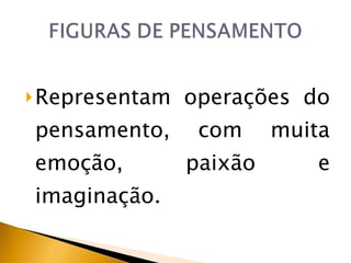 Representam operações do pensamento, com muita emoção, paixão e imaginação. 