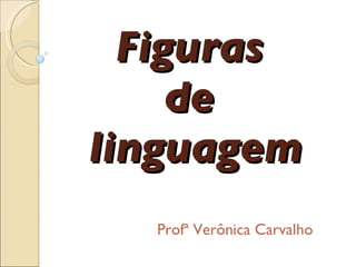 Figuras  de  linguagem Profª Verônica Carvalho 