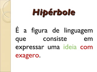 Hip é rbole É  a figura de linguagem que consiste em expressar uma  id e ia  com exagero . 