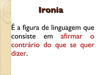 Ironia É  a figura de linguagem que consiste em  afirmar o contr á rio do que se quer dizer . 